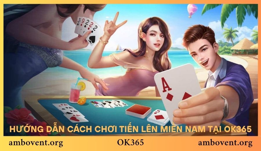 Chi tiết cách chơi bài tiến lên miền Nam tại OK365 cho tân thủ