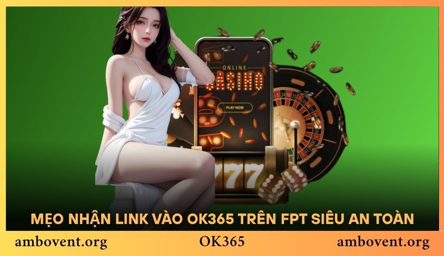 Chia sẻ mẹo nhận link vào OK365 trên FPT siêu an toàn