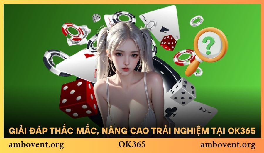 Giải đáp thắc mắc, nâng cao trải nghiệm giải trí tại OK365
