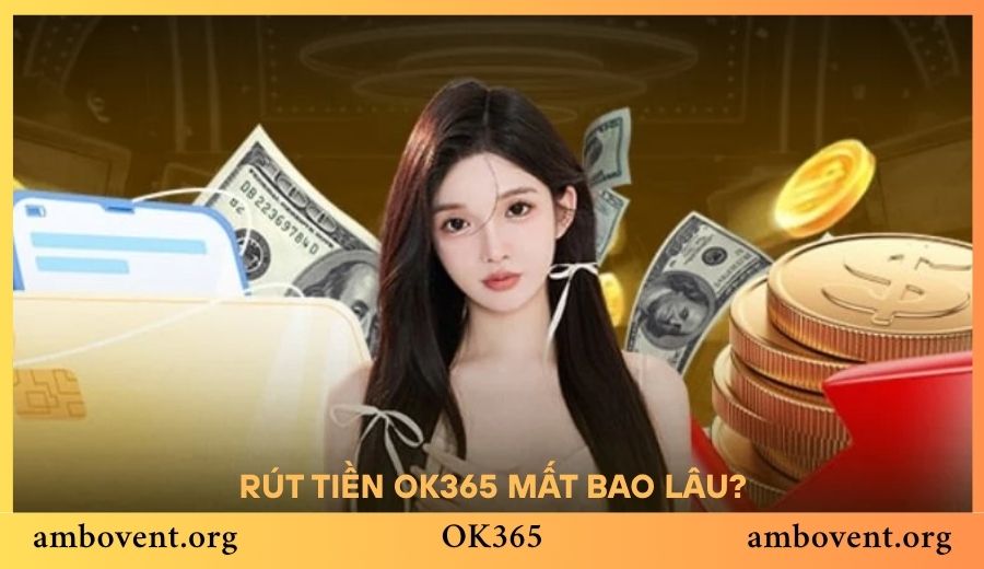 Rút tiền OK365 mất bao lâu? Thời gian xử lý thực tế